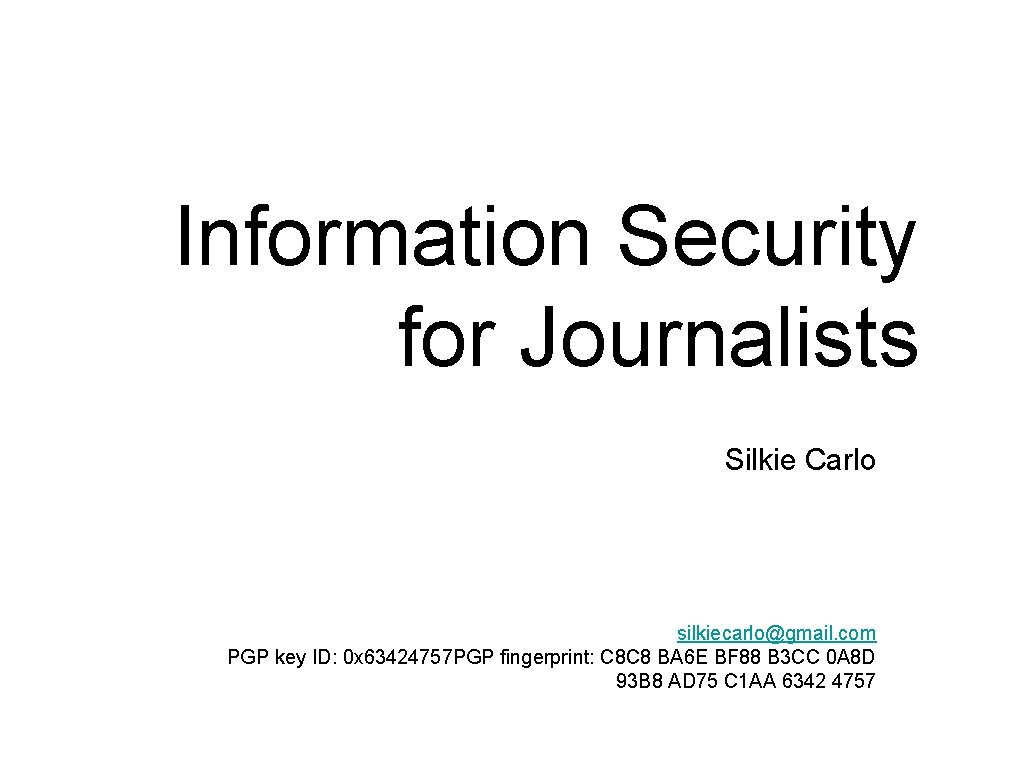 Information Security for Journalists Silkie Carlo silkiecarlo@gmail. com PGP key ID: 0 x 63424757 Information Security for Journalists Silkie Carlo silkiecarlo@gmail. com PGP key ID: 0 x 63424757