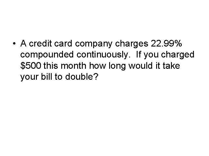  • A credit card company charges 22. 99% compounded continuously. If you charged