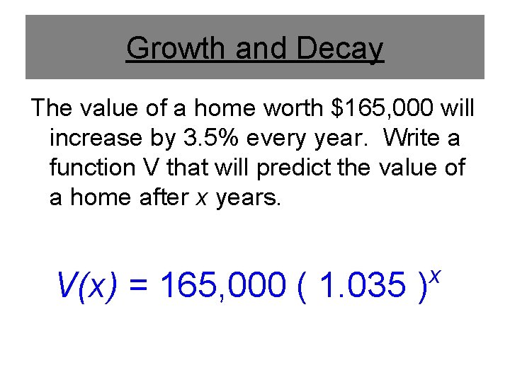 Growth and Decay The value of a home worth $165, 000 will increase by
