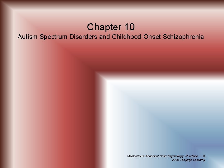 Chapter 10 Autism Spectrum Disorders and Childhood-Onset Schizophrenia Mash/Wolfe Abnormal Child Psychology, 4 th
