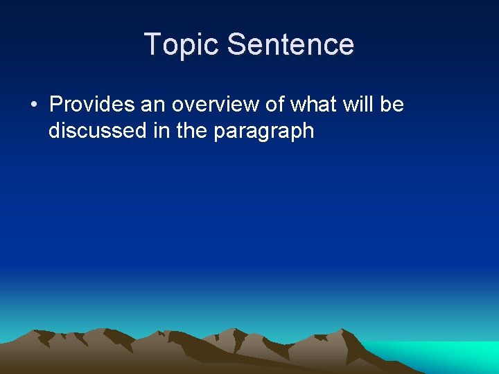 Topic Sentence • Provides an overview of what will be discussed in the paragraph Topic Sentence • Provides an overview of what will be discussed in the paragraph
