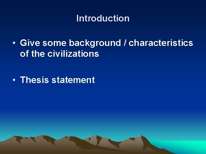 Introduction • Give some background / characteristics of the civilizations • Thesis statement Introduction • Give some background / characteristics of the civilizations • Thesis statement