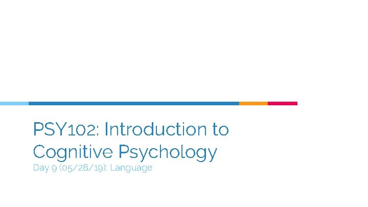 PSY 102: Introduction to Cognitive Psychology Day 9 (05/28/19): Language 