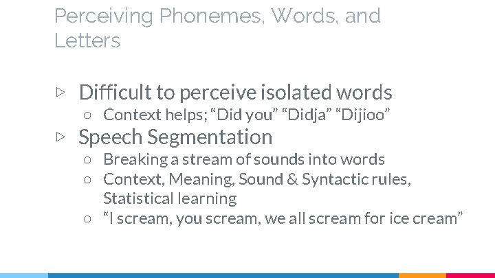 Perceiving Phonemes, Words, and Letters ▷ Difficult to perceive isolated words ○ Context helps;