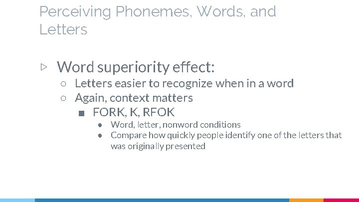 Perceiving Phonemes, Words, and Letters ▷ Word superiority effect: ○ Letters easier to recognize