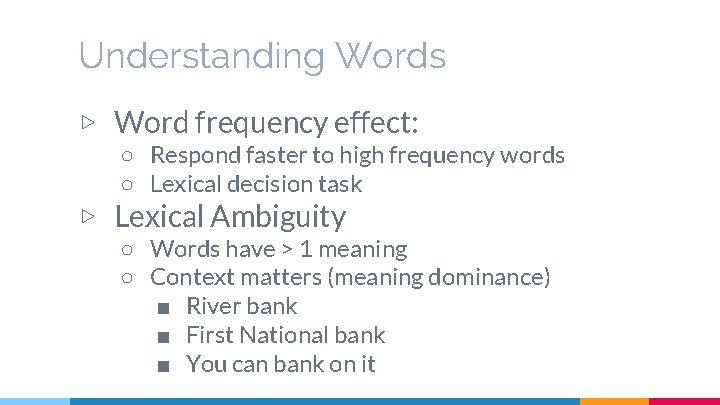 Understanding Words ▷ Word frequency effect: ○ Respond faster to high frequency words ○