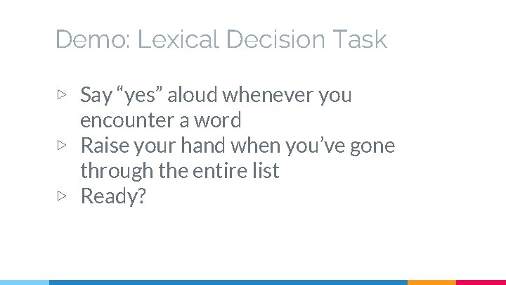 Demo: Lexical Decision Task ▷ Say “yes” aloud whenever you encounter a word ▷