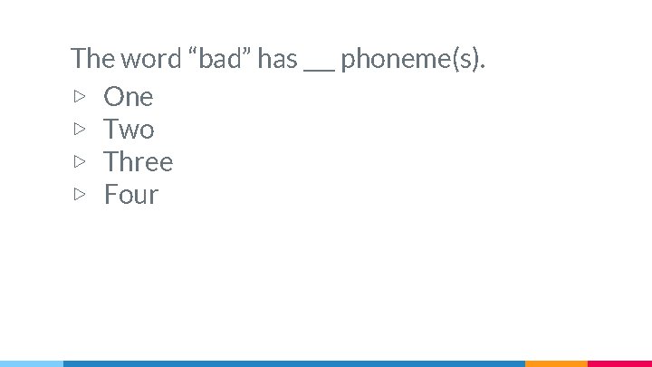The word “bad” has ___ phoneme(s). ▷ One ▷ Two ▷ Three ▷ Four