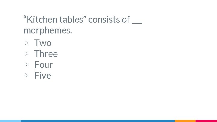 “Kitchen tables” consists of ___ morphemes. ▷ Two ▷ Three ▷ Four ▷ Five