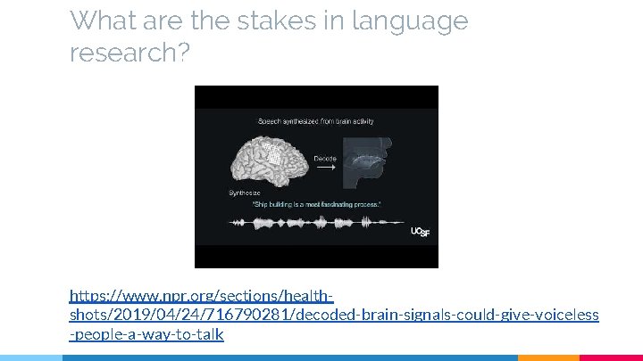 What are the stakes in language research? https: //www. npr. org/sections/healthshots/2019/04/24/716790281/decoded-brain-signals-could-give-voiceless -people-a-way-to-talk 