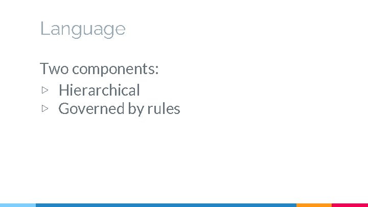 Language Two components: ▷ Hierarchical ▷ Governed by rules 