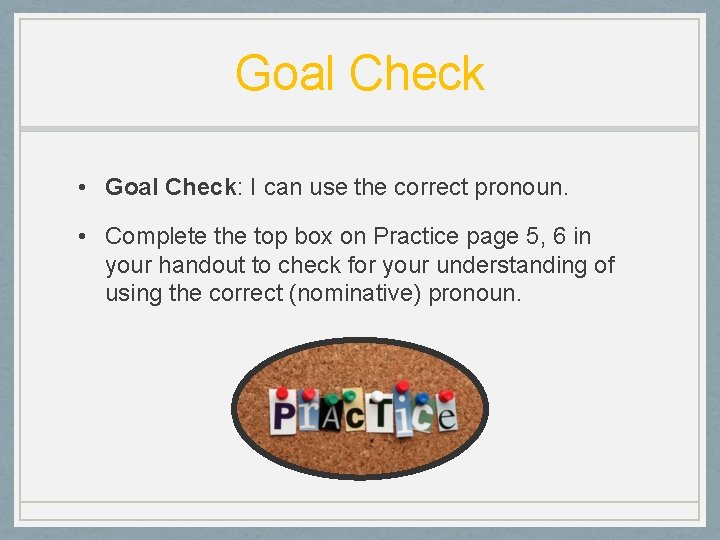 Goal Check • Goal Check: I can use the correct pronoun. • Complete the