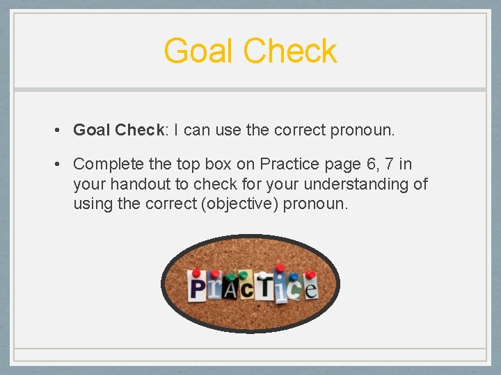 Goal Check • Goal Check: I can use the correct pronoun. • Complete the