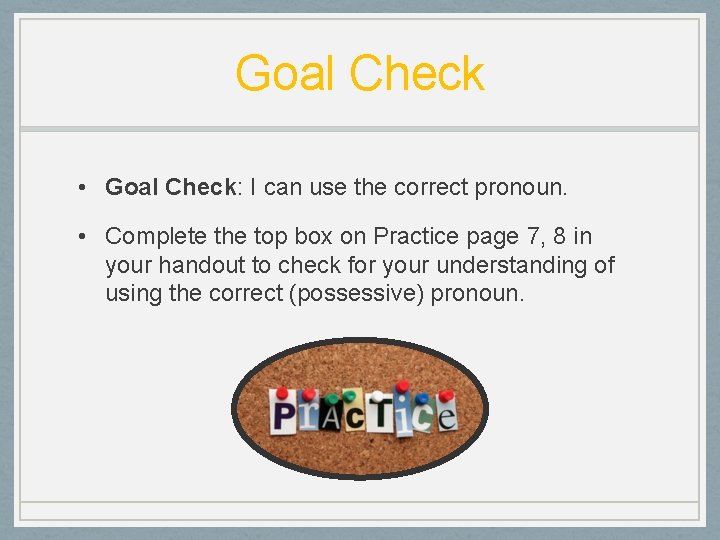 Goal Check • Goal Check: I can use the correct pronoun. • Complete the