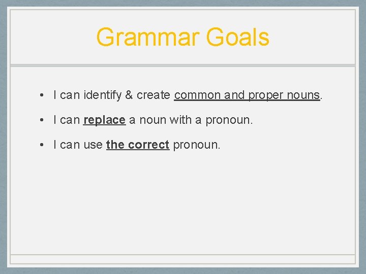 Grammar Goals • I can identify & create common and proper nouns. • I