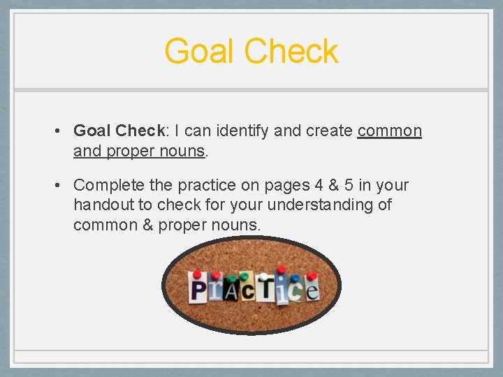 Goal Check • Goal Check: I can identify and create common and proper nouns.