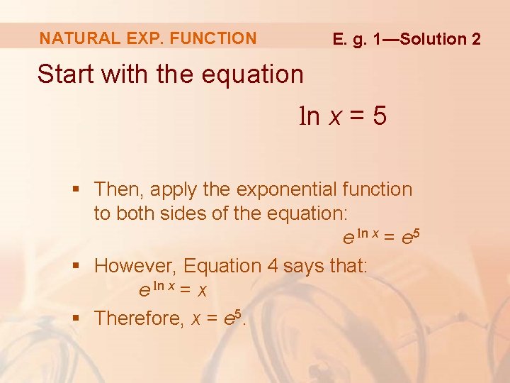 NATURAL EXP. FUNCTION E. g. 1—Solution 2 Start with the equation ln x =