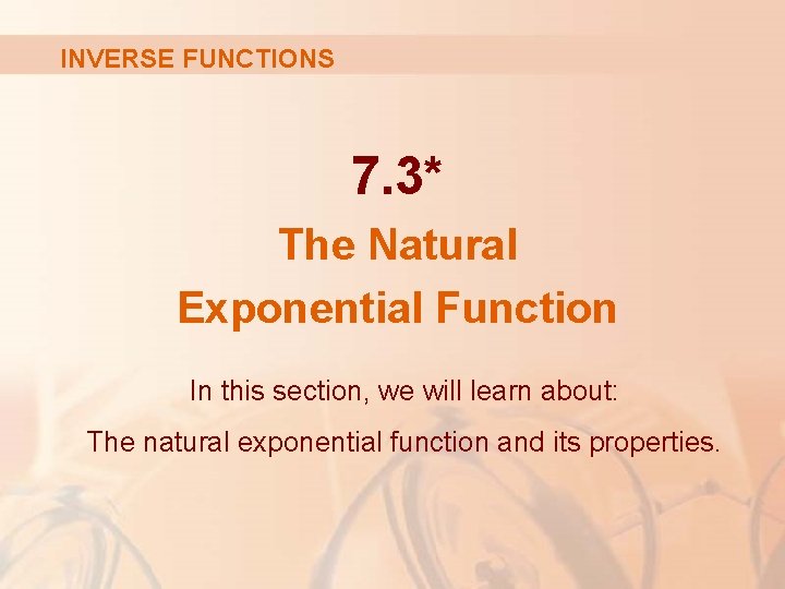 INVERSE FUNCTIONS 7. 3* The Natural Exponential Function In this section, we will learn