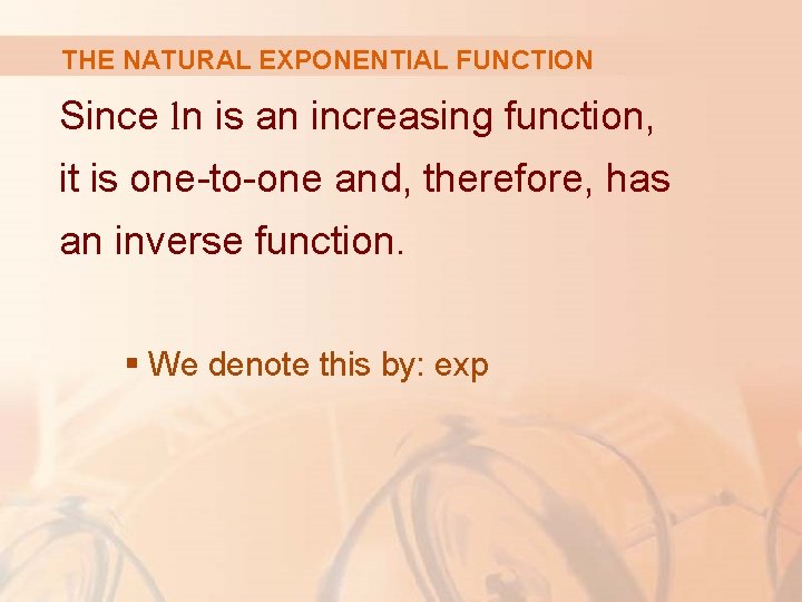 THE NATURAL EXPONENTIAL FUNCTION Since ln is an increasing function, it is one-to-one and,