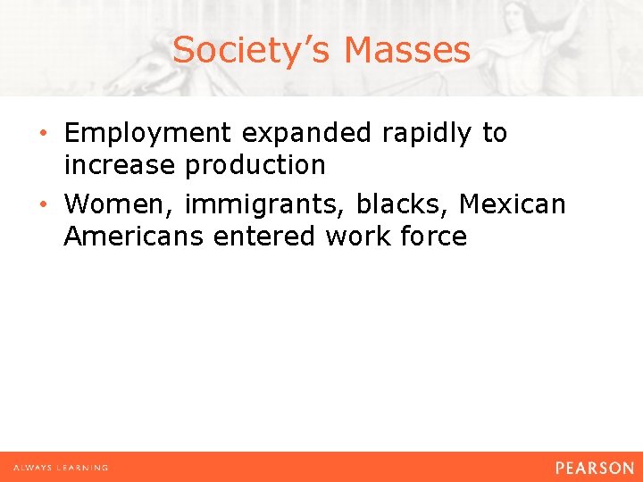 Society’s Masses • Employment expanded rapidly to increase production • Women, immigrants, blacks, Mexican