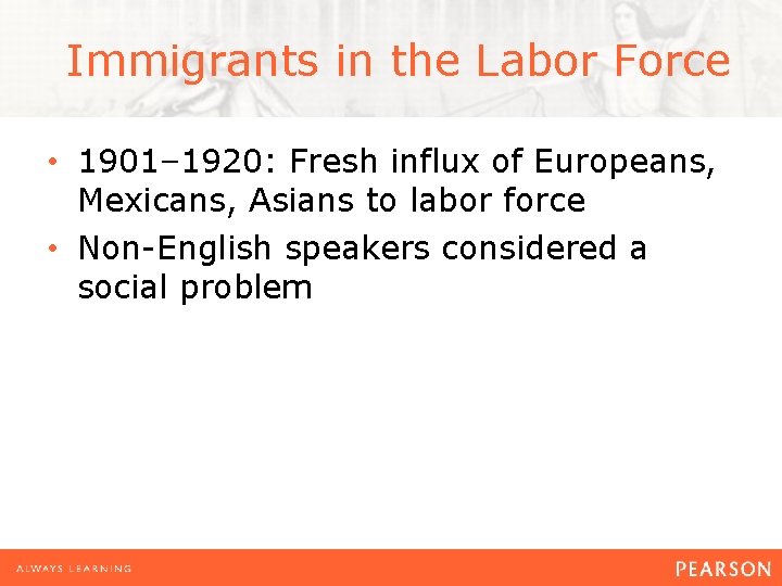  Immigrants in the Labor Force • 1901– 1920: Fresh influx of Europeans, Mexicans,