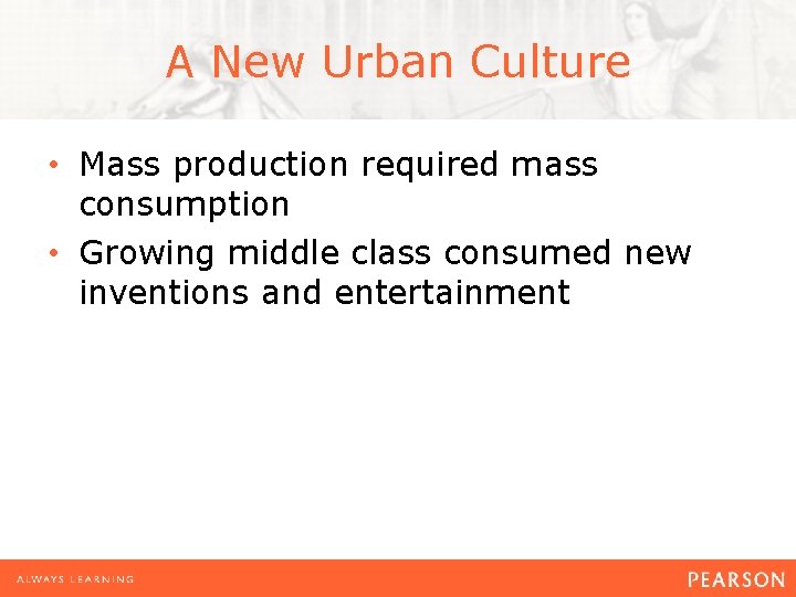 A New Urban Culture • Mass production required mass consumption • Growing middle class