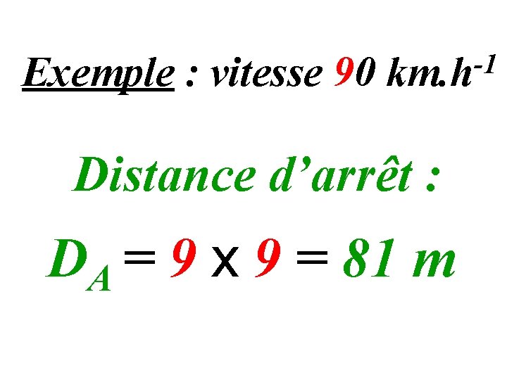 Exemple : vitesse 90 -1 km. h Distance d’arrêt : DA = 9 x