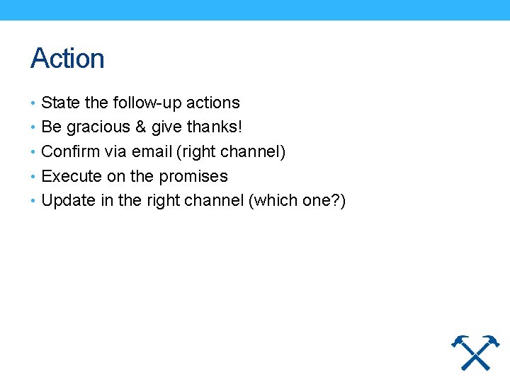 Action • State the follow-up actions • Be gracious & give thanks! • Confirm