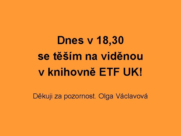 Dnes v 18, 30 se těším na viděnou v knihovně ETF UK! Děkuji za