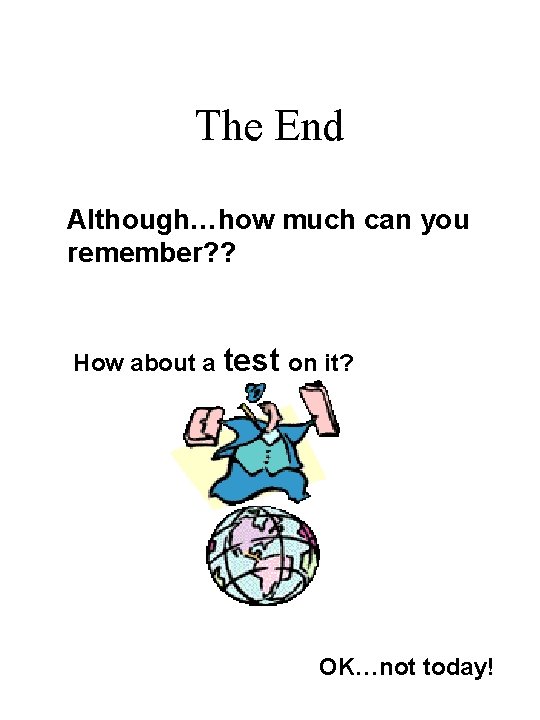 The End Although…how much can you remember? ? How about a test on it?
