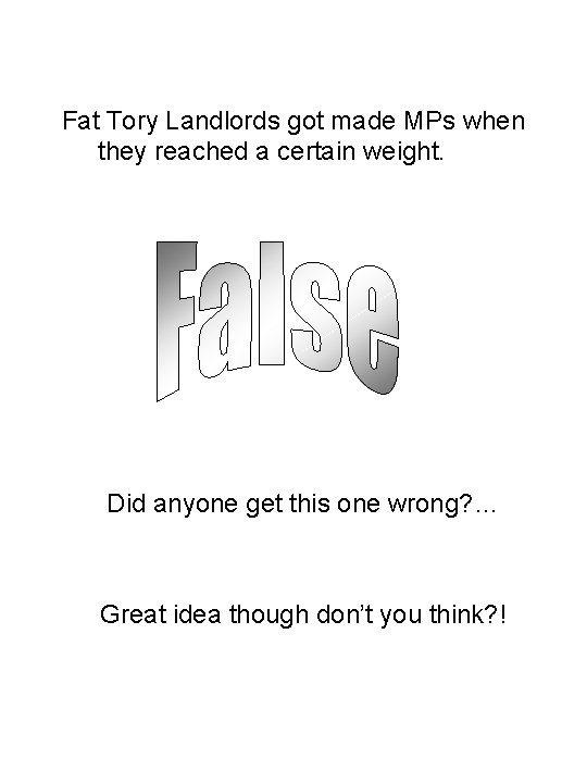 Fat Tory Landlords got made MPs when they reached a certain weight. Did anyone