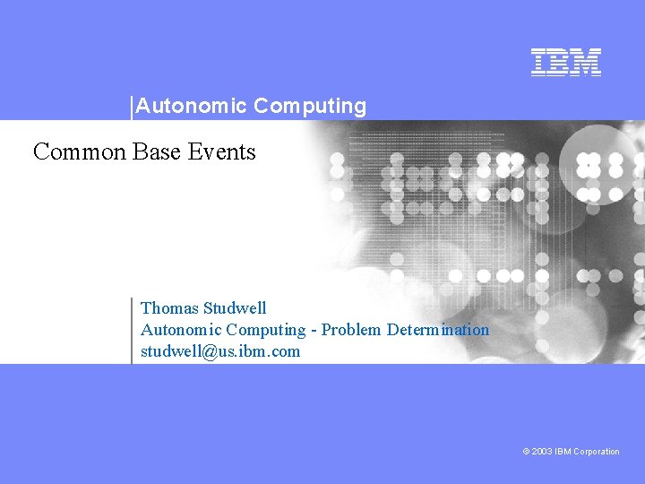 Autonomic Computing Common Base Events Thomas Studwell Autonomic Computing - Problem Determination studwell@us. ibm.