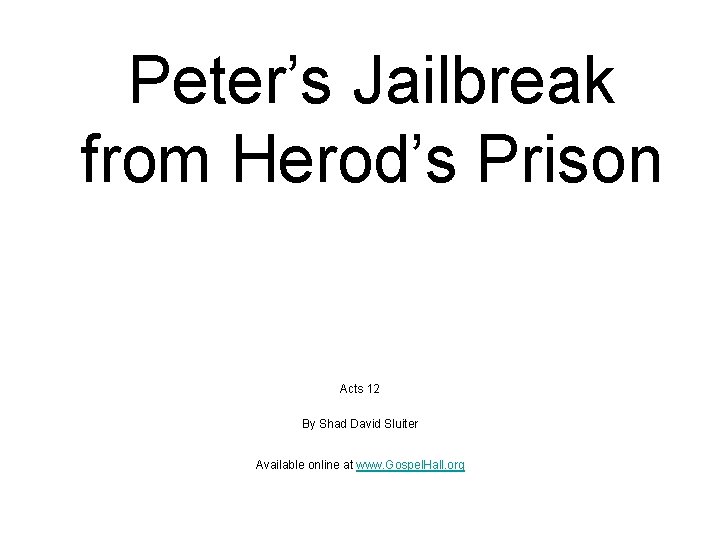 Peter’s Jailbreak from Herod’s Prison Acts 12 By Shad David Sluiter Available online at