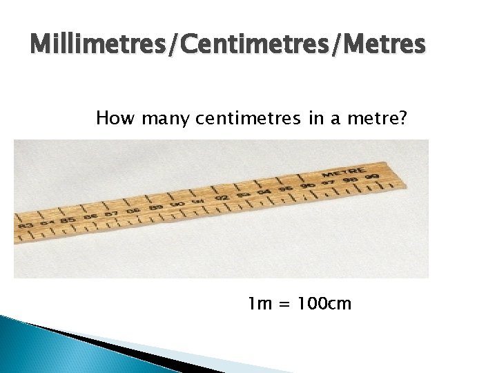 Millimetres/Centimetres/Metres How many centimetres in a metre? 1 m = 100 cm 