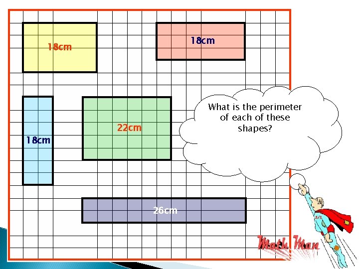 18 cm What is the perimeter of each of these shapes? 22 cm 26