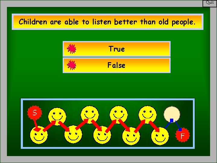 Quit Children are able to listen better than old people. True False 