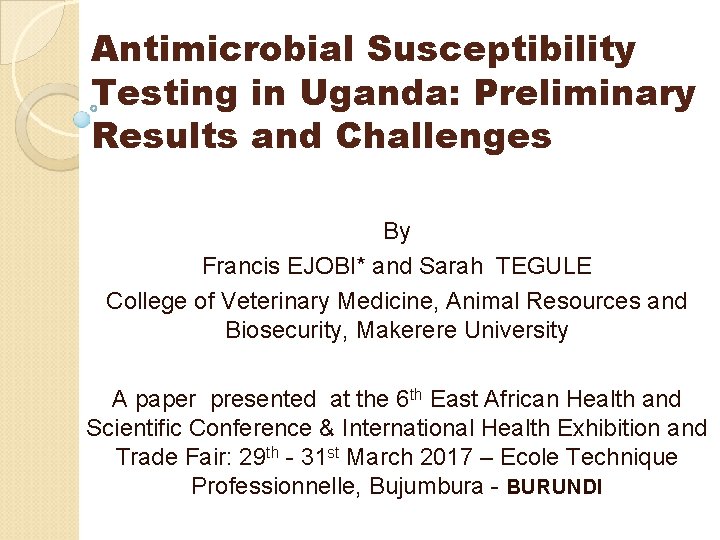 Antimicrobial Susceptibility Testing in Uganda: Preliminary Results and Challenges By Francis EJOBI* and Sarah