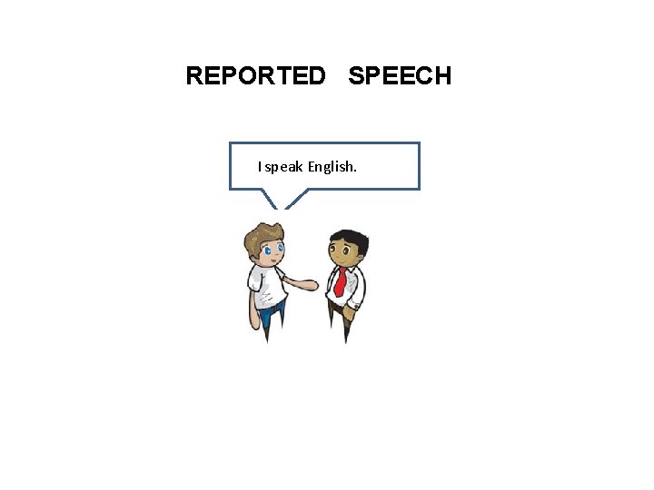 REPORTED SPEECH I speak English. 