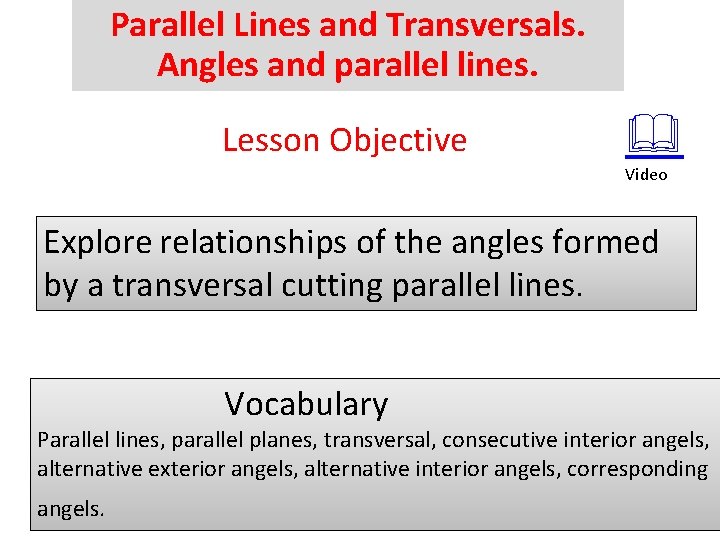 Parallel Lines and Transversals. Angles and parallel lines. Lesson Objective Video Explore relationships of