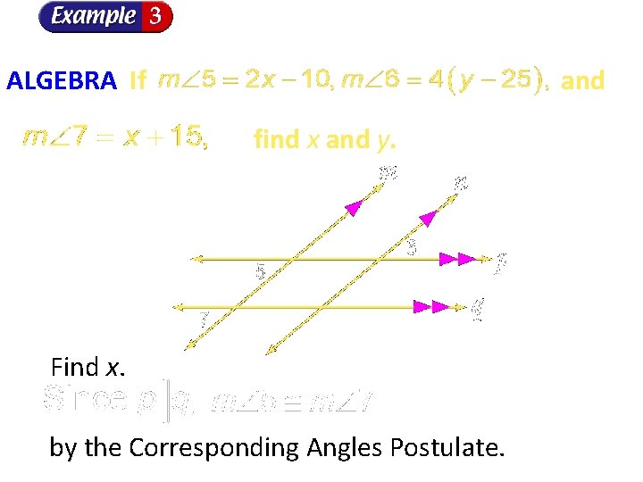ALGEBRA If and find x and y. Find x. by the Corresponding Angles Postulate.