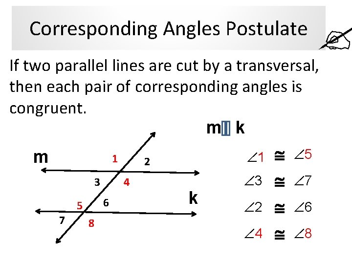 Corresponding Angles Postulate If two parallel lines are cut by a transversal, then each