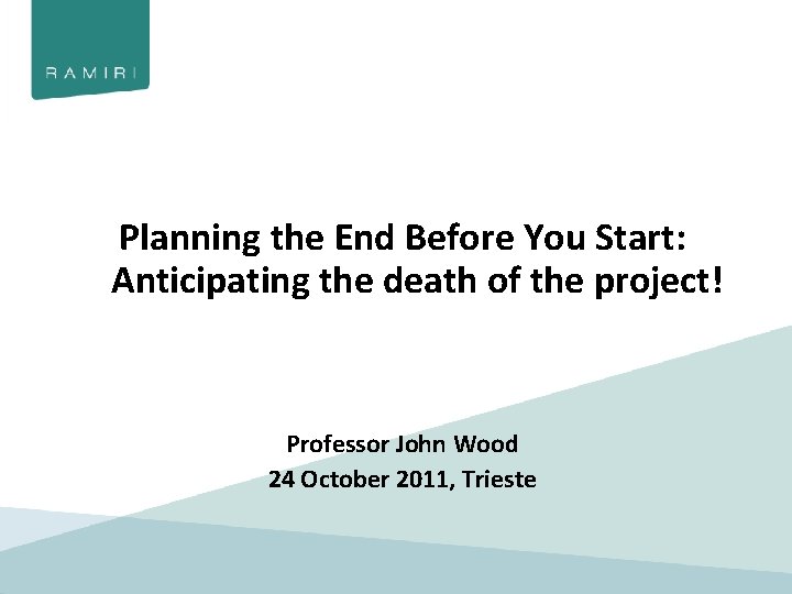Planning the End Before You Start: Anticipating the death of the project! Professor John
