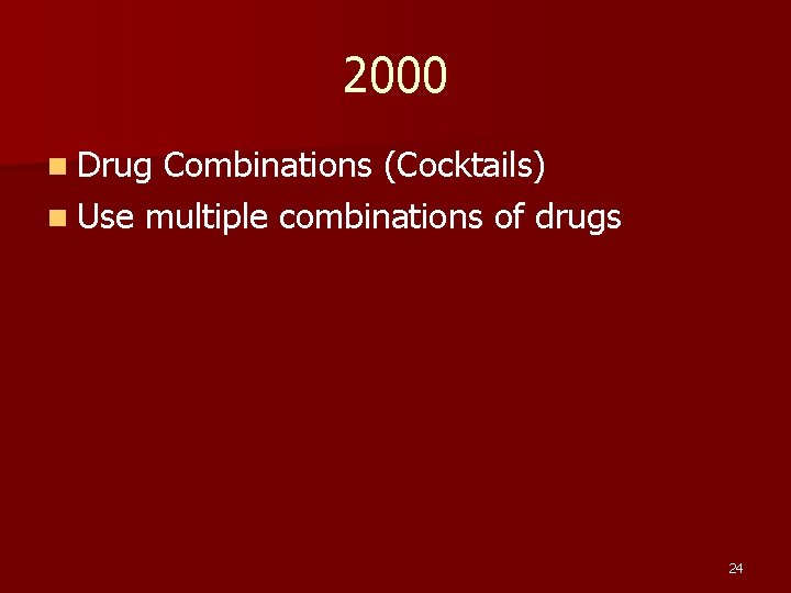 2000 n Drug Combinations (Cocktails) n Use multiple combinations of drugs 24 