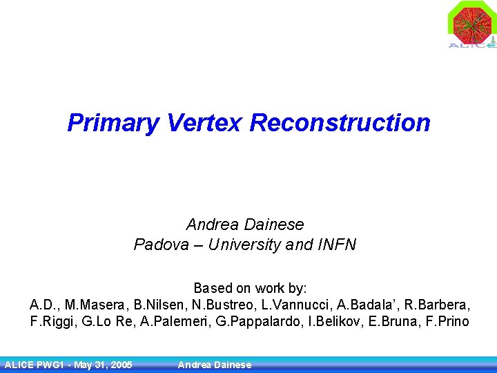 Primary Vertex Reconstruction Andrea Dainese Padova – University and INFN Based on work by: