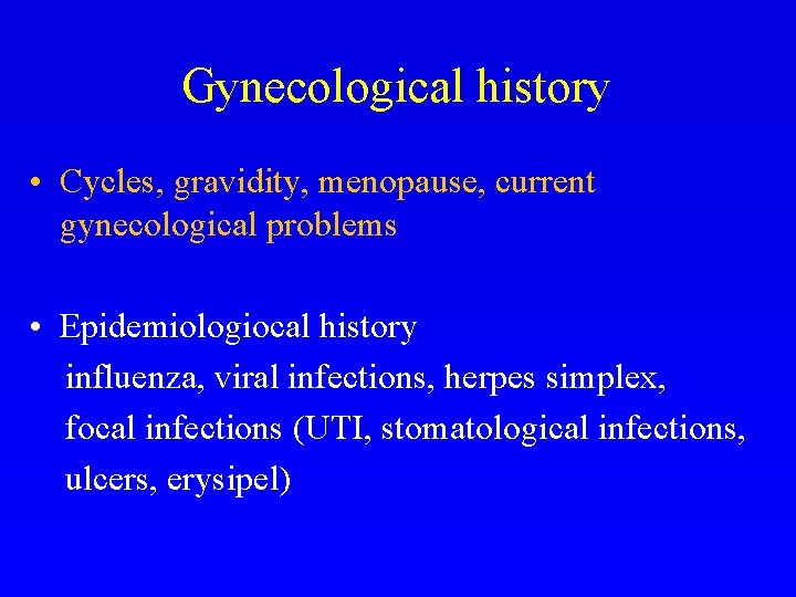 Gynecological history • Cycles, gravidity, menopause, current gynecological problems • Epidemiologiocal history influenza, viral