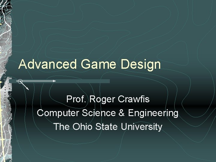 Advanced Game Design Prof. Roger Crawfis Computer Science & Engineering The Ohio State University