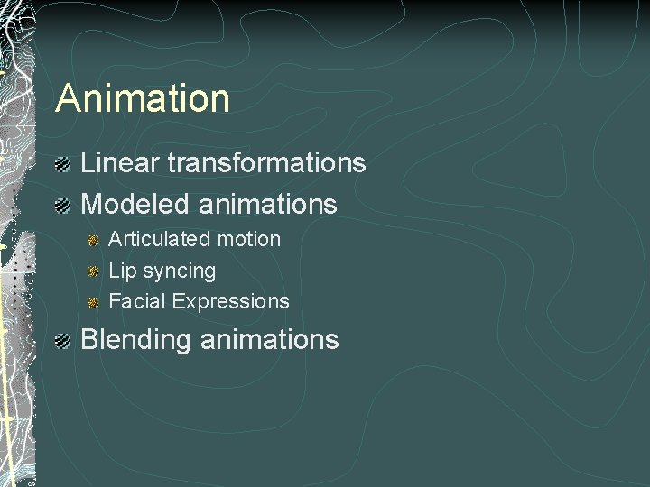 Animation Linear transformations Modeled animations Articulated motion Lip syncing Facial Expressions Blending animations 