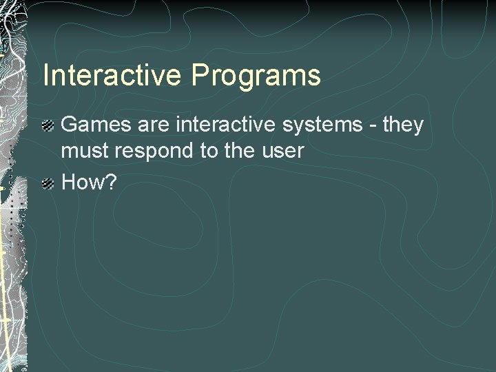 Interactive Programs Games are interactive systems - they must respond to the user How?