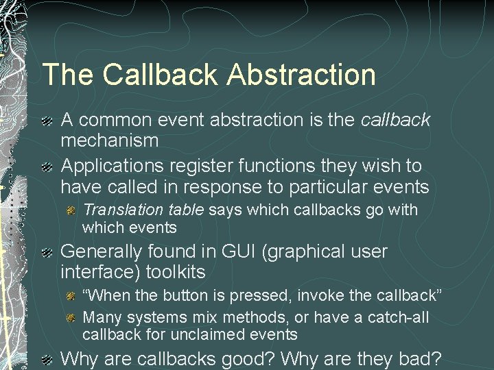 The Callback Abstraction A common event abstraction is the callback mechanism Applications register functions