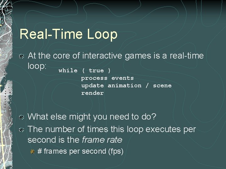 Real-Time Loop At the core of interactive games is a real-time loop: while (